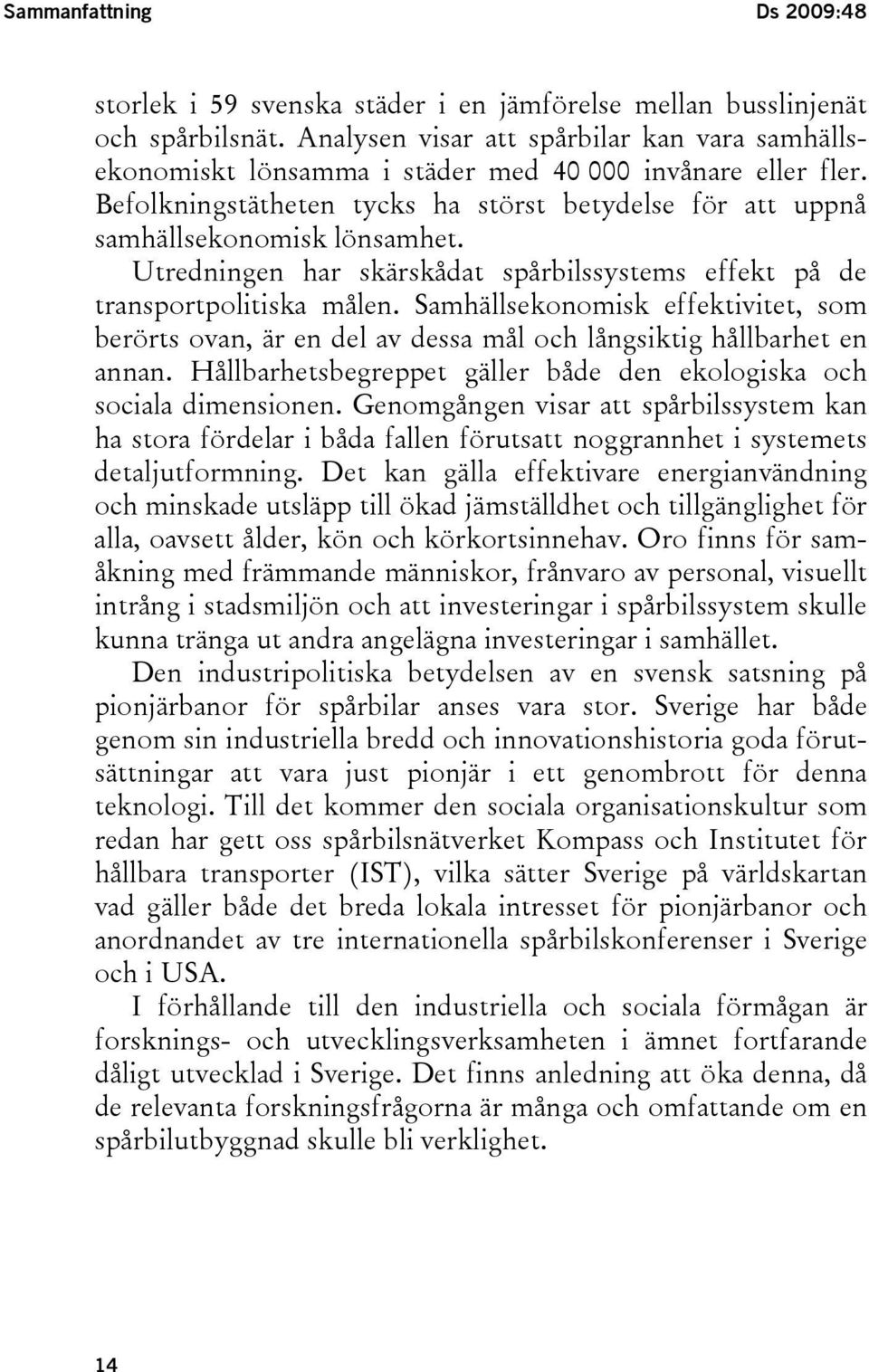 Utredningen har skärskådat spårbilssystems effekt på de transportpolitiska målen. Samhällsekonomisk effektivitet, som berörts ovan, är en del av dessa mål och långsiktig hållbarhet en annan.