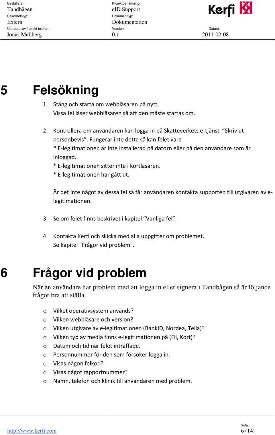 Fungerar inte detta så kan felet vara * E-legitimationen är inte installerad på datorn eller på den användare som är inloggad. * E-legitimationen sitter inte i kortläsaren.