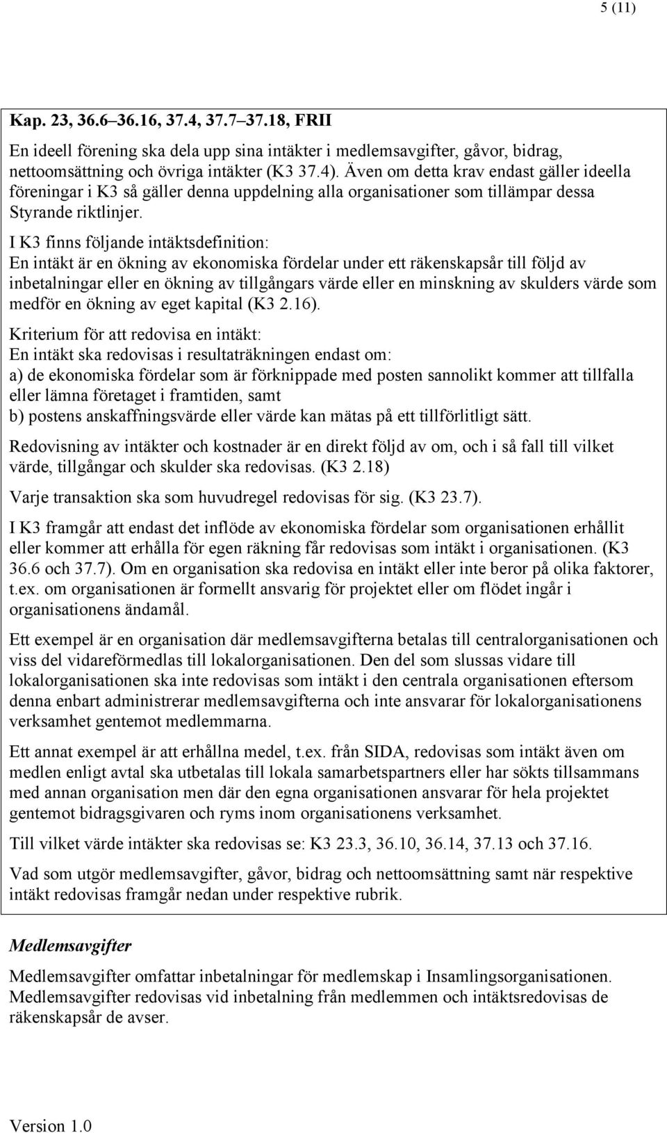 I K3 finns följande intäktsdefinition: En intäkt är en ökning av ekonomiska fördelar under ett räkenskapsår till följd av inbetalningar eller en ökning av tillgångars värde eller en minskning av