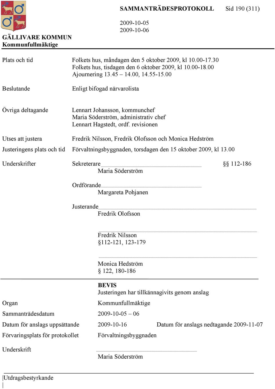 revisionen Utses att justera Fredrik Nilsson, Fredrik Olofsson och Monica Hedström Justeringens plats och tid Förvaltningsbyggnaden, torsdagen den 15 oktober 2009, kl 13.