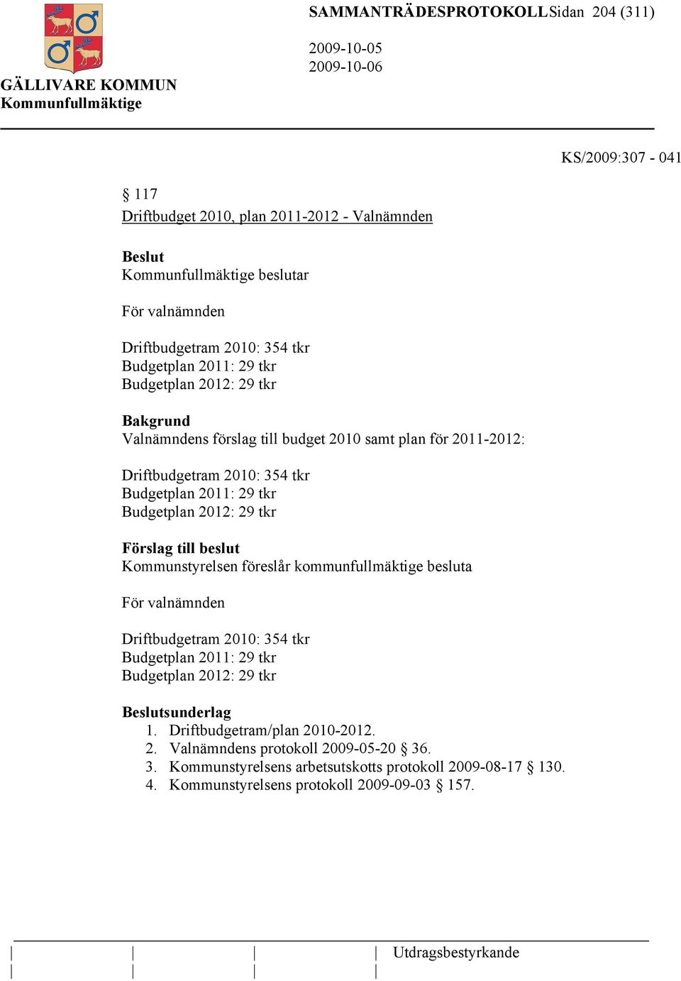 29 tkr Budgetplan 2012: 29 tkr För valnämnden Driftbudgetram 2010: 354 tkr Budgetplan 2011: 29 tkr Budgetplan 2012: 29 tkr sunderlag 1.