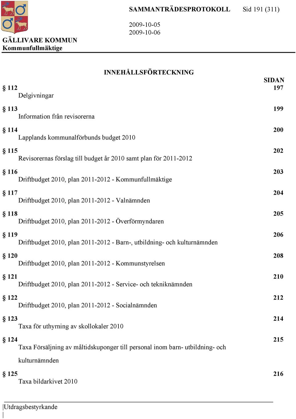 119 206 Driftbudget 2010, plan 2011-2012 - Barn-, utbildning- och kulturnämnden 120 208 Driftbudget 2010, plan 2011-2012 - Kommunstyrelsen 121 210 Driftbudget 2010, plan 2011-2012 - Service- och