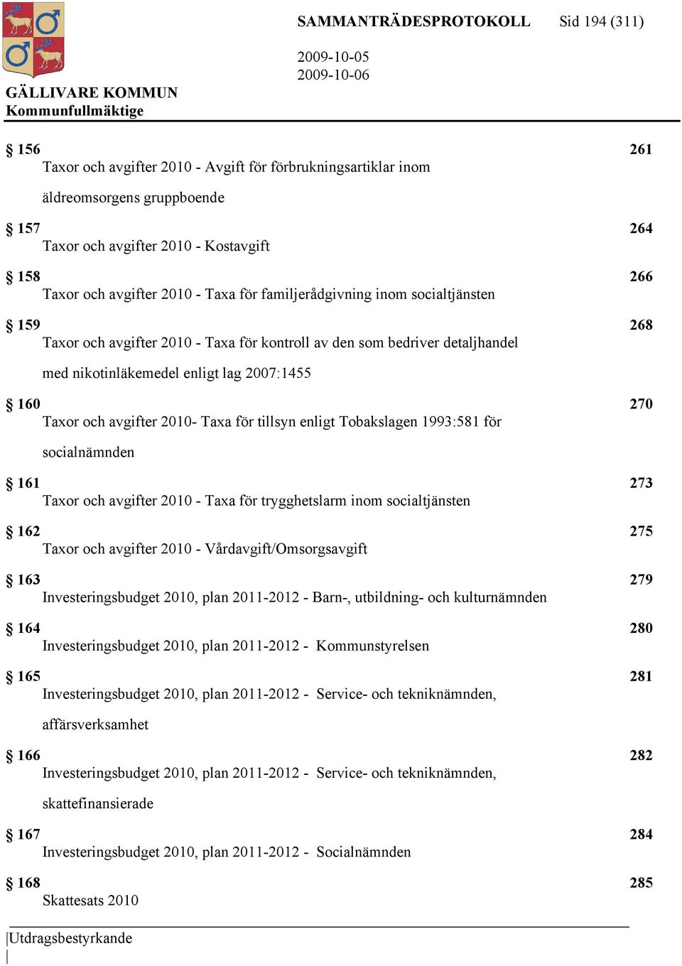 Taxor och avgifter 2010- Taxa för tillsyn enligt Tobakslagen 1993:581 för socialnämnden 161 273 Taxor och avgifter 2010 - Taxa för trygghetslarm inom socialtjänsten 162 275 Taxor och avgifter 2010 -