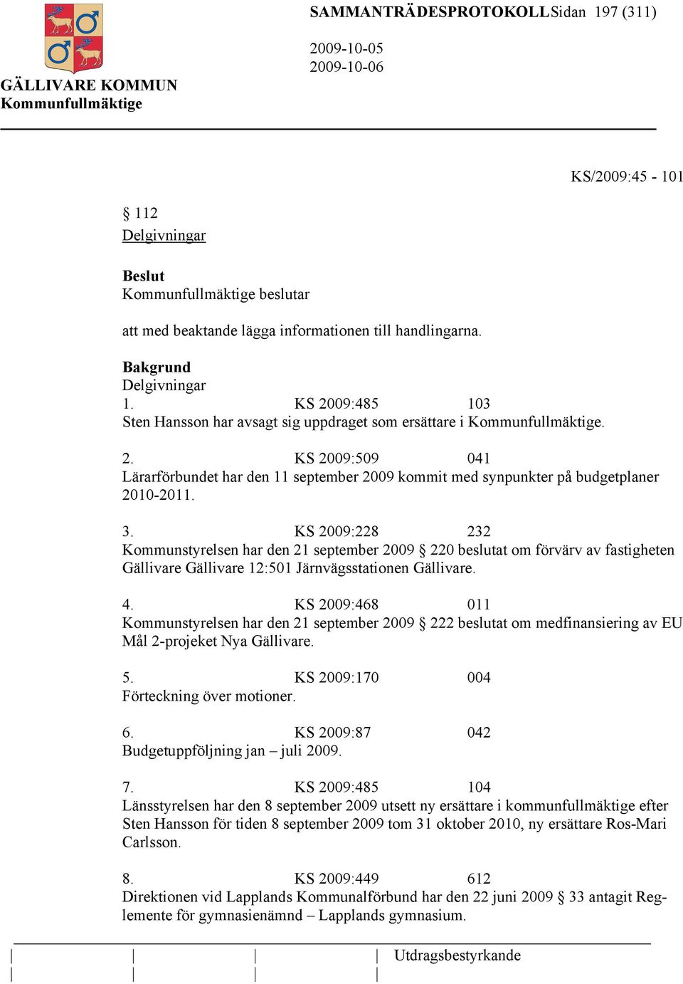 KS 2009:228 232 Kommunstyrelsen har den 21 september 2009 220 beslutat om förvärv av fastigheten Gällivare Gällivare 12:501 Järnvägsstationen Gällivare. 4.