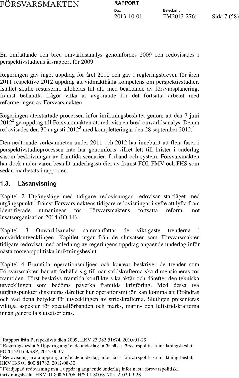 Istället skulle resurserna allokeras till att, med beaktande av försvarsplanering, främst behandla frågor vilka är avgörande för det fortsatta arbetet med reformeringen av Försvarsmakten.