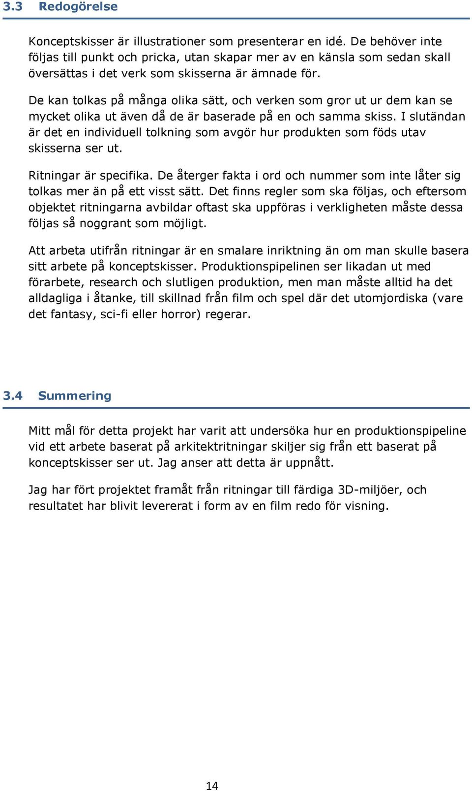 De kan tolkas på många olika sätt, och verken som gror ut ur dem kan se mycket olika ut även då de är baserade på en och samma skiss.