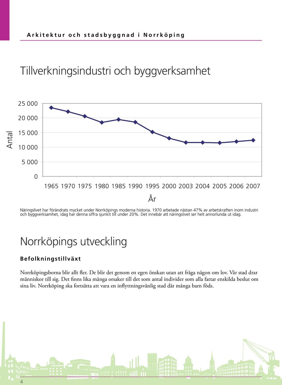 Det innebär att näringslivet ser helt annorlunda ut idag. Norrköpings utveckling Befolkningstillväxt Norrköpingsborna blir allt fler. De blir det genom en egen önskan utan att fråga någon om lov.