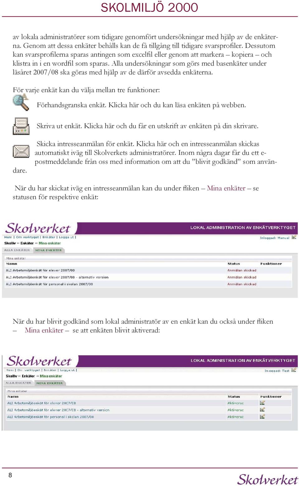 Alla undersökningar som görs med basenkäter under läsåret 2007/08 ska göras med hjälp av de därför avsedda enkäterna. För varje enkät kan du välja mellan tre funktioner: Förhandsgranska enkät.