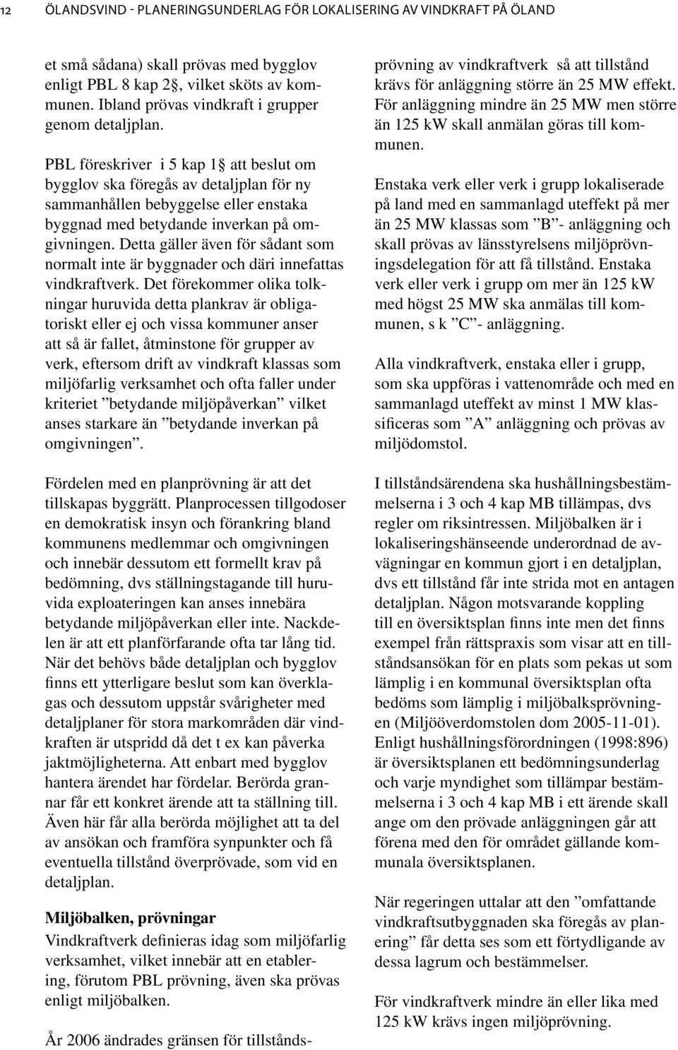 PBL föreskriver i 5 kap 1 att beslut om bygglov ska föregås av detaljplan för ny sammanhållen bebyggelse eller enstaka byggnad med betydande inverkan på omgivningen.
