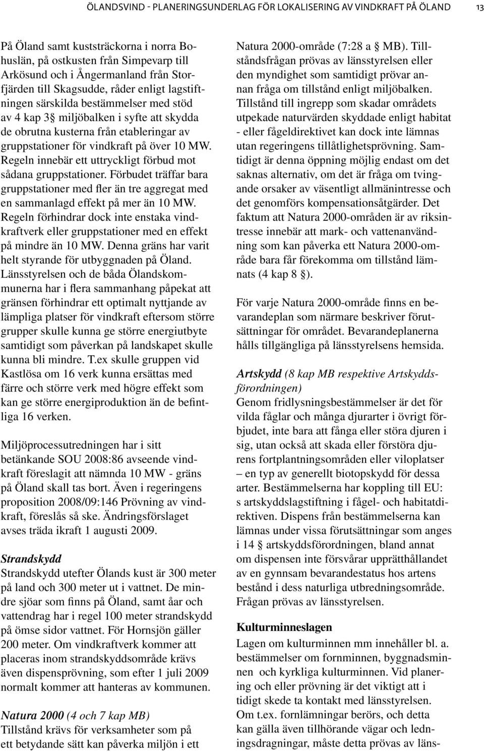MW. Regeln innebär ett uttryckligt förbud mot sådana gruppstationer. Förbudet träffar bara gruppstationer med fler än tre aggregat med en sammanlagd effekt på mer än 10 MW.