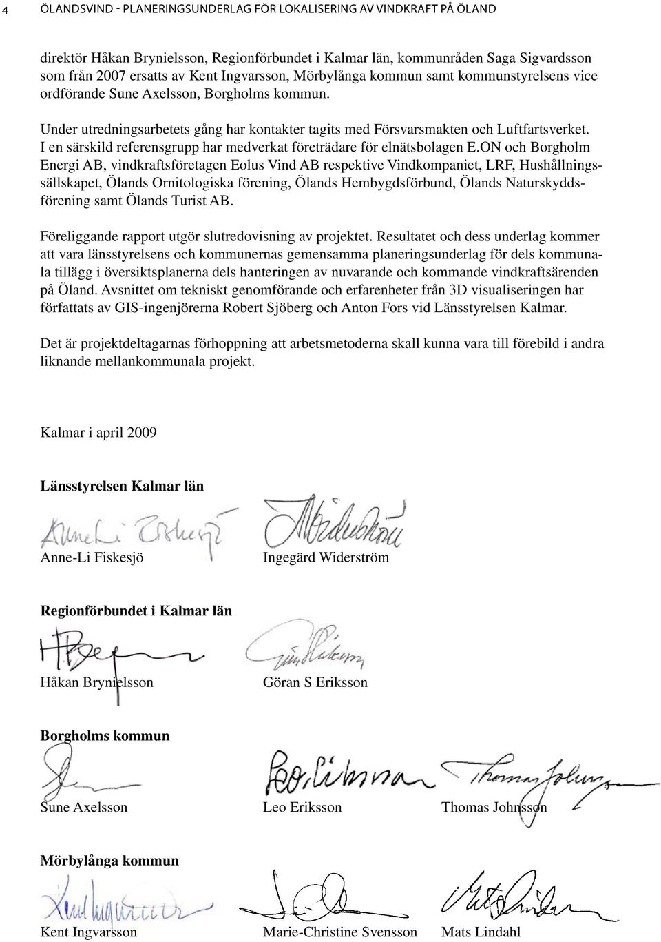 I en särskild referensgrupp har medverkat företrädare för elnätsbolagen E.