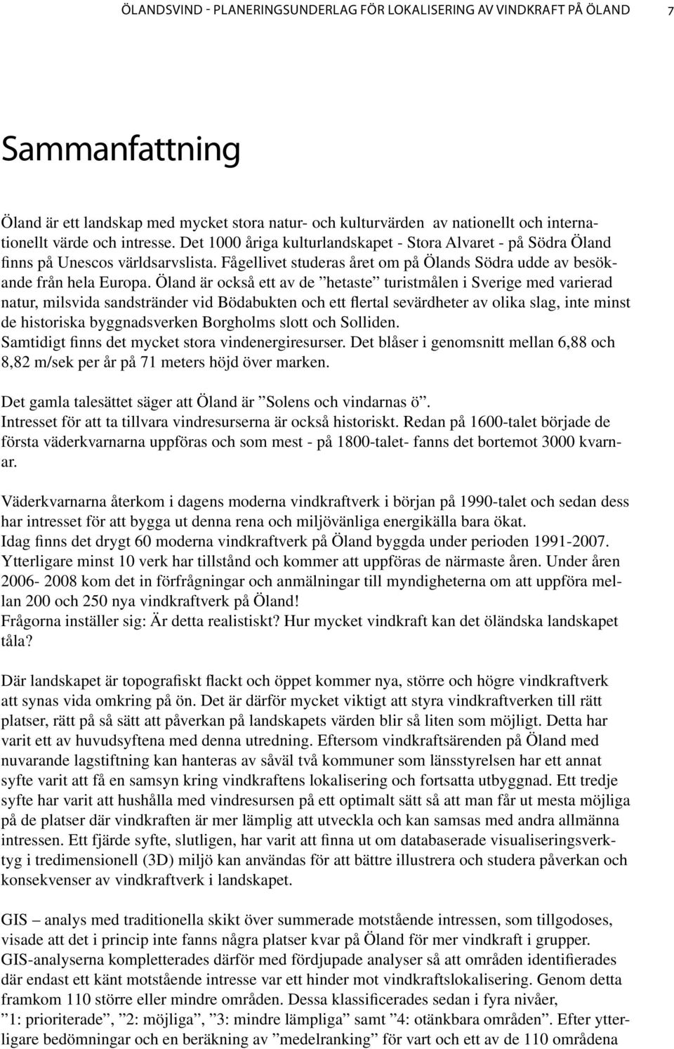 Öland är också ett av de hetaste turistmålen i Sverige med varierad natur, milsvida sandstränder vid Bödabukten och ett flertal sevärdheter av olika slag, inte minst de historiska byggnadsverken