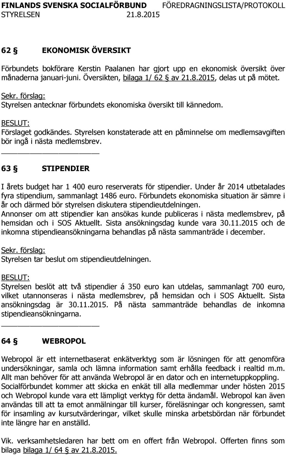 63 STIPENDIER I årets budget har 1 400 euro reserverats för stipendier. Under år 2014 utbetalades fyra stipendium, sammanlagt 1486 euro.