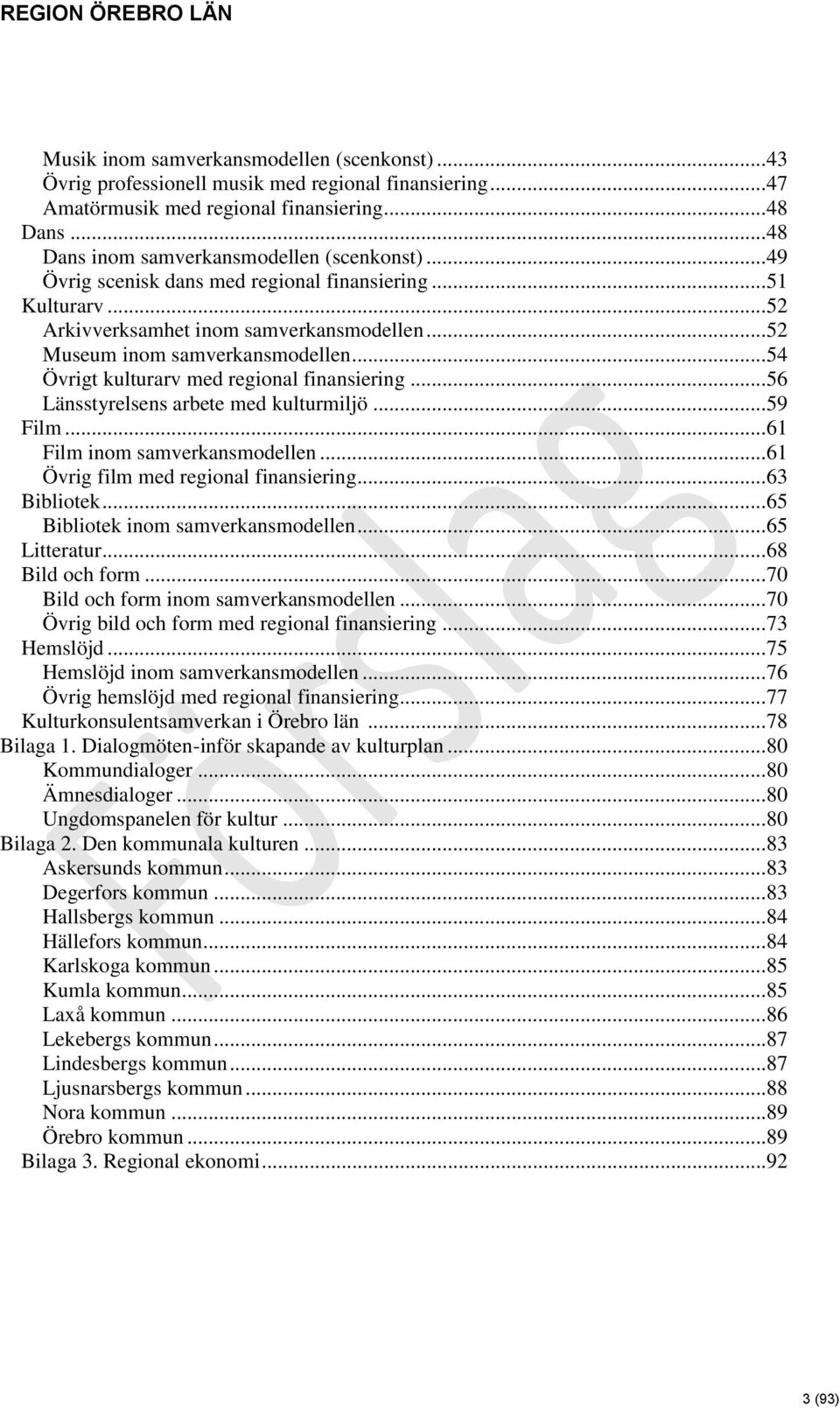 ..56 Länsstyrelsens arbete med kulturmiljö...59 Film...61 Film inom samverkansmodellen...61 Övrig film med regional finansiering...63 Bibliotek...65 Bibliotek inom samverkansmodellen...65 Litteratur.