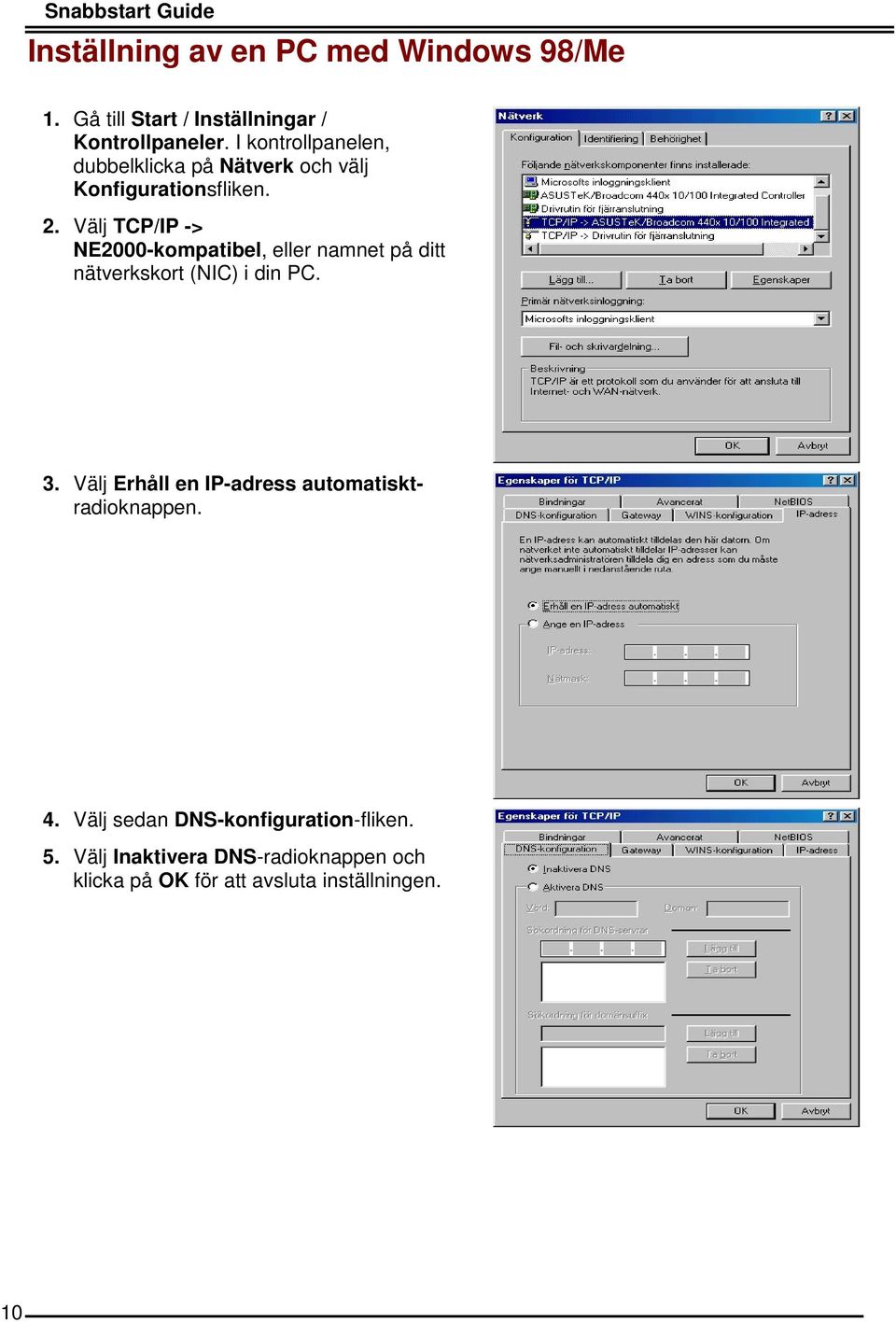 Välj TCP/IP -> NE2000-kompatibel, eller namnet på ditt nätverkskort (NIC) i din PC. 3.