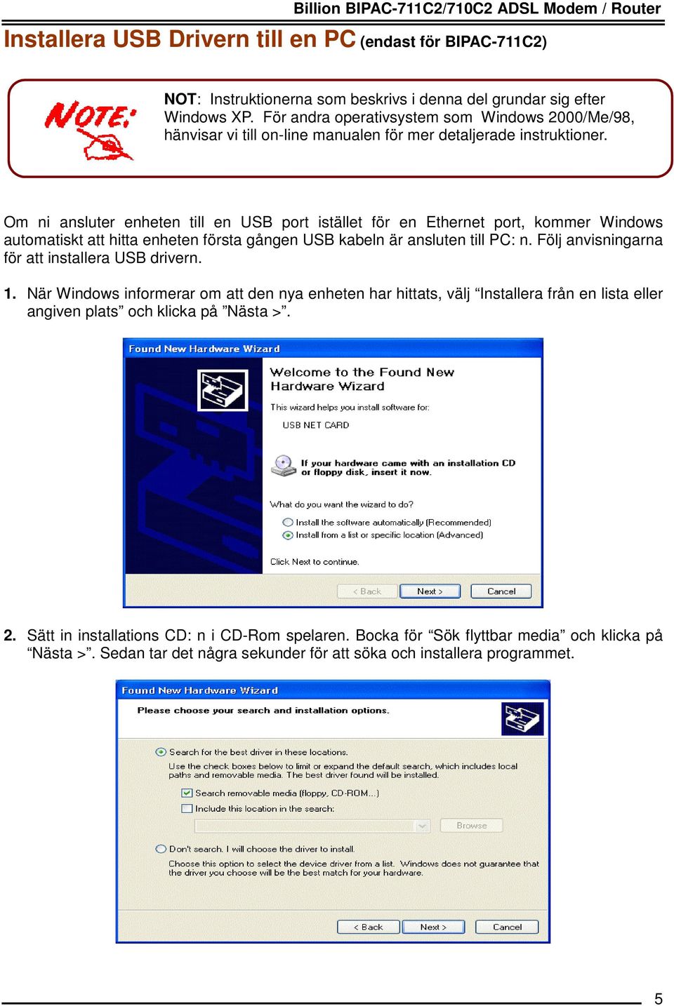 Om ni ansluter enheten till en USB port istället för en Ethernet port, kommer Windows automatiskt att hitta enheten första gången USB kabeln är ansluten till PC: n.