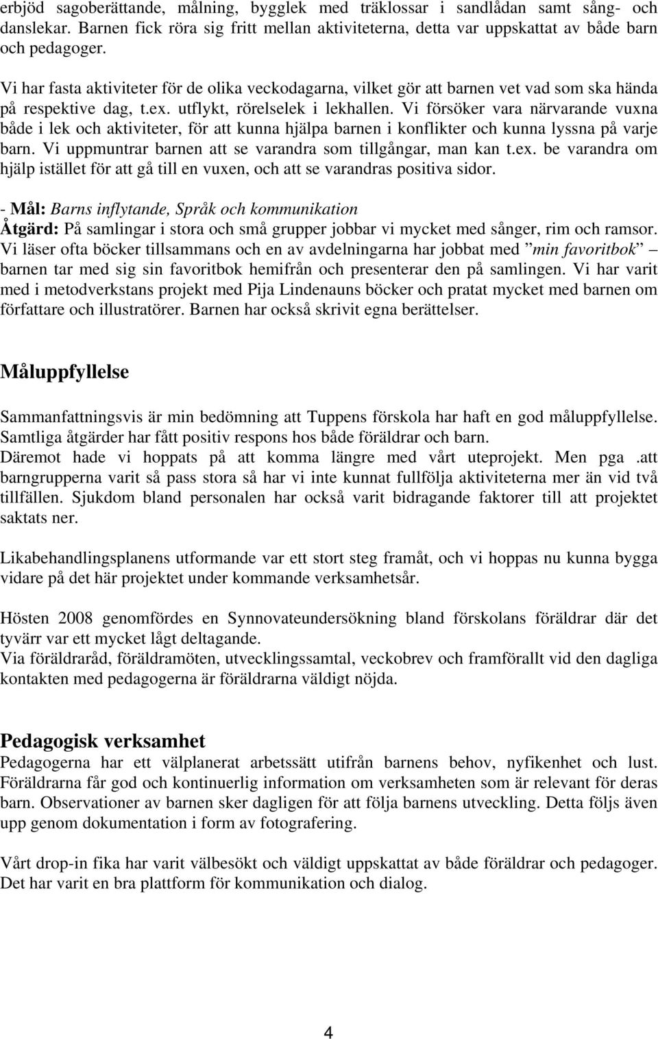 Vi försöker vara närvarande vuxna både i lek och aktiviteter, för att kunna hjälpa barnen i konflikter och kunna lyssna på varje barn. Vi uppmuntrar barnen att se varandra som tillgångar, man kan t.