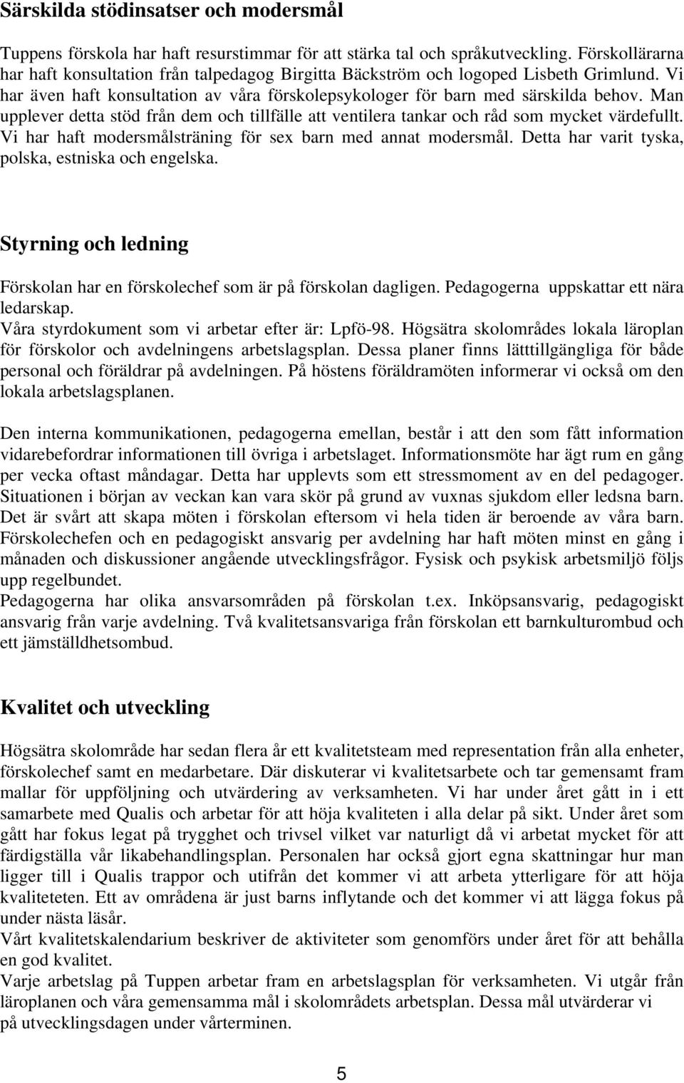 Man upplever detta stöd från dem och tillfälle att ventilera tankar och råd som mycket värdefullt. Vi har haft modersmålsträning för sex barn med annat modersmål.