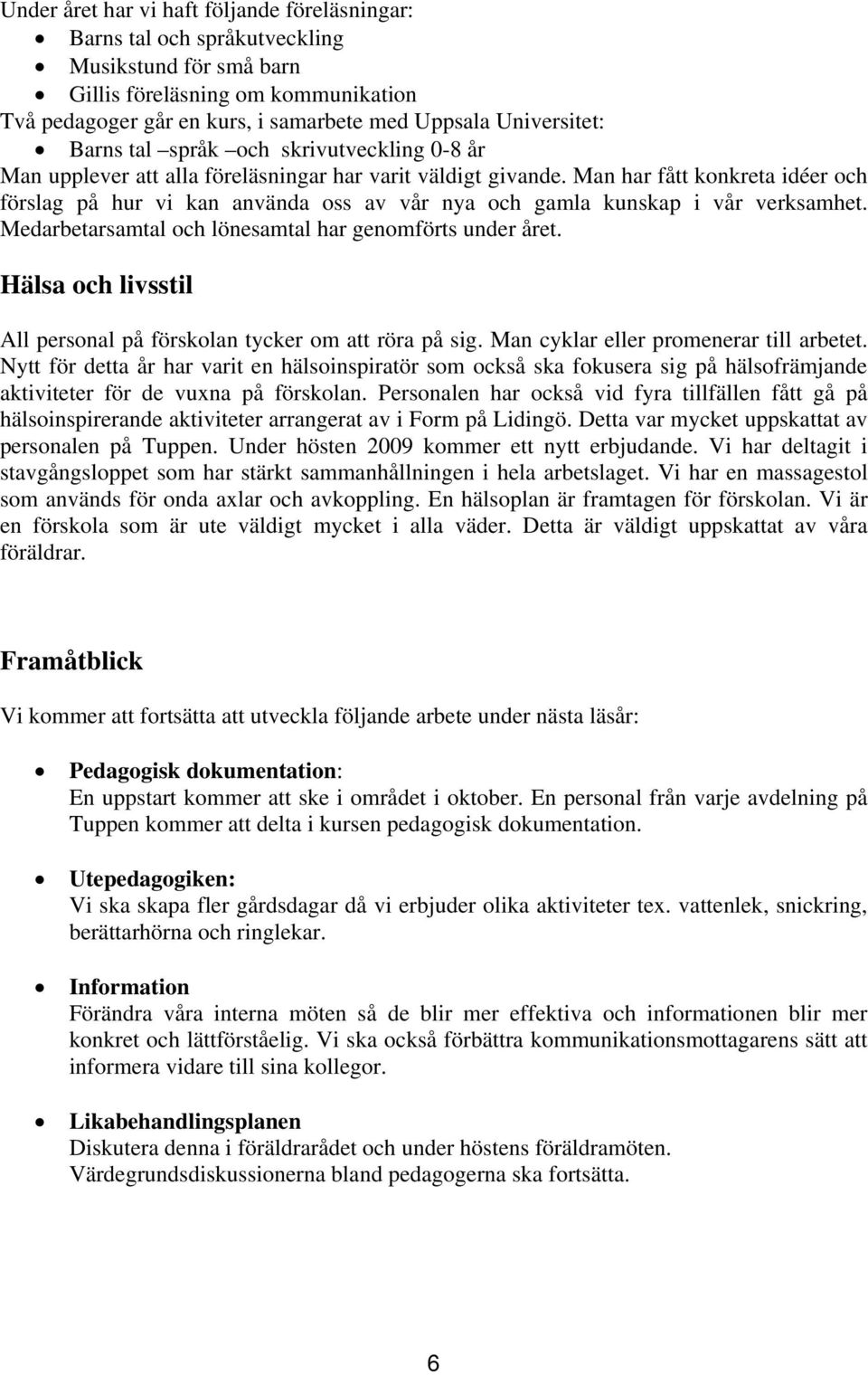 Man har fått konkreta idéer och förslag på hur vi kan använda oss av vår nya och gamla kunskap i vår verksamhet. Medarbetarsamtal och lönesamtal har genomförts under året.
