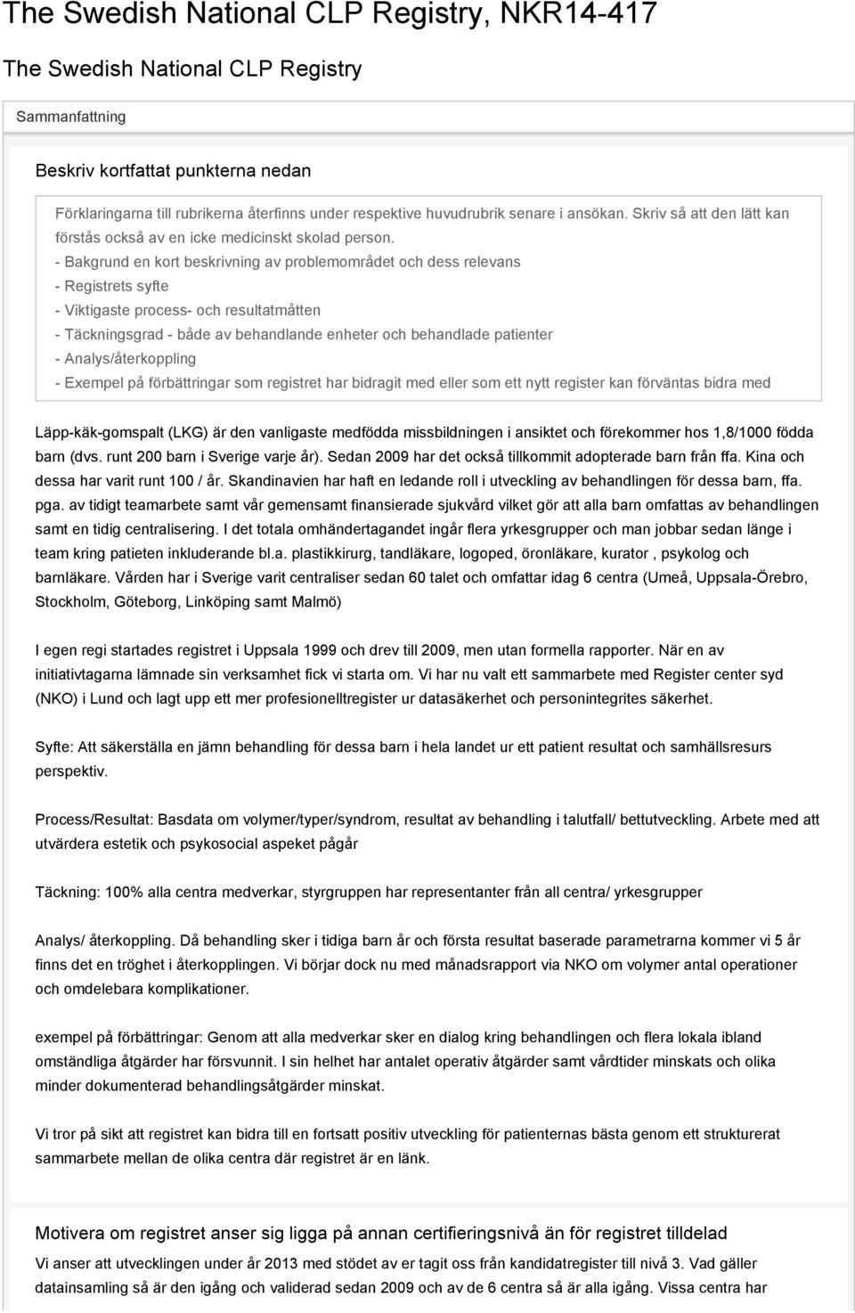 - Bakgrund en kort beskrivning av problemområdet och dess relevans - Registrets syfte - Viktigaste process- och resultatmåtten - Täckningsgrad - både av behandlande enheter och behandlade patienter -