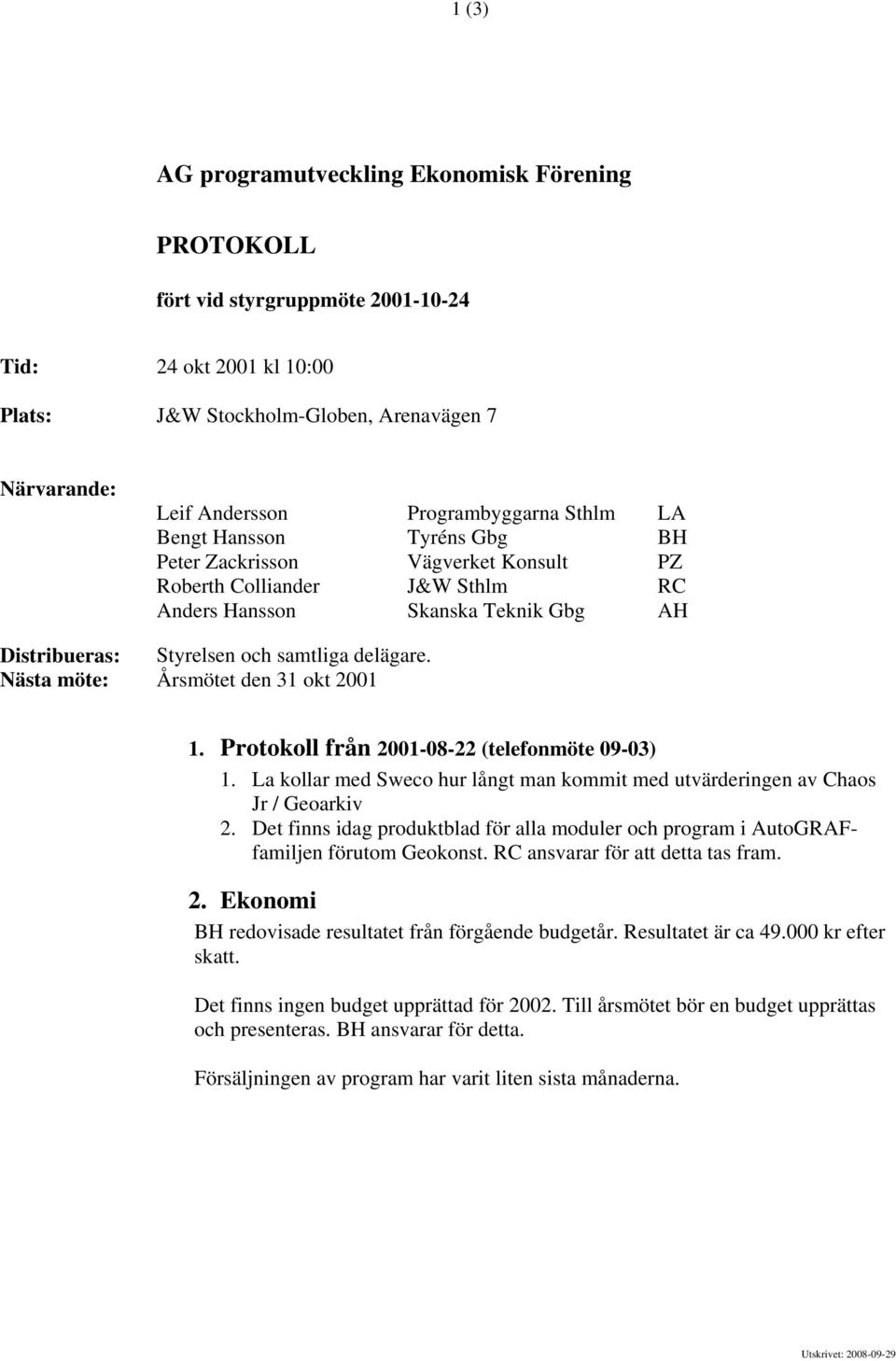 delägare. Nästa möte: Årsmötet den 31 okt 2001 1. Protokoll från 2001-08-22 (telefonmöte 09-03) 1. La kollar med Sweco hur långt man kommit med utvärderingen av Chaos Jr / Geoarkiv 2.