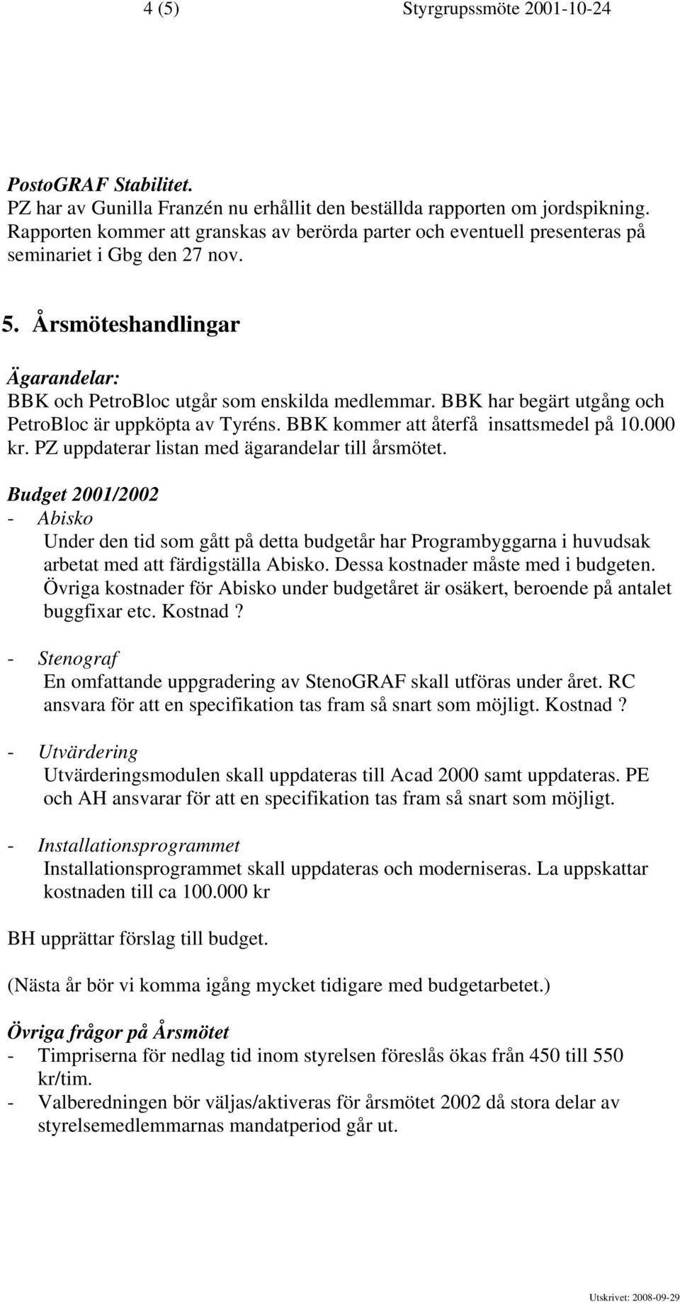 BBK har begärt utgång och PetroBloc är uppköpta av Tyréns. BBK kommer att återfå insattsmedel på 10.000 kr. PZ uppdaterar listan med ägarandelar till årsmötet.