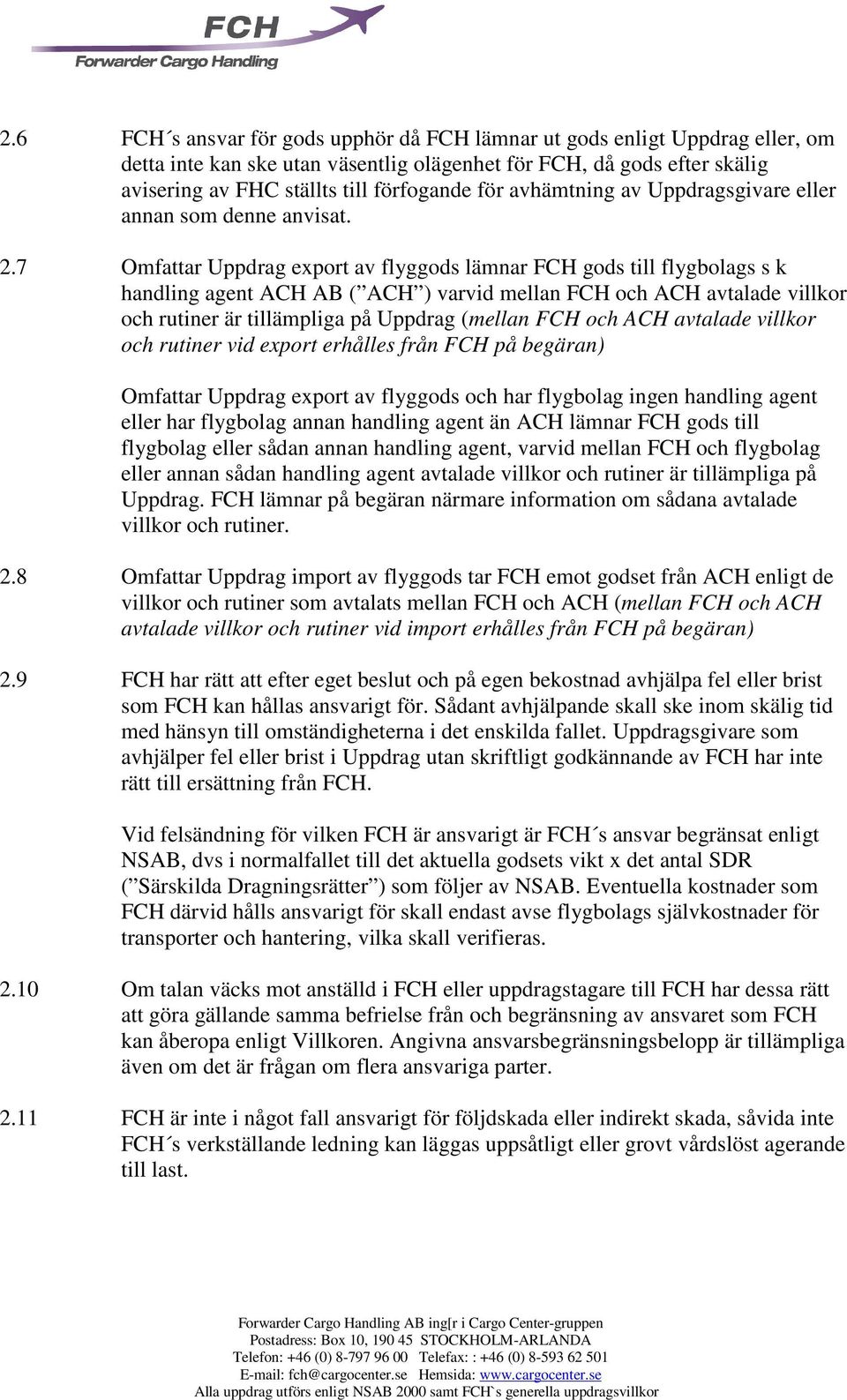 7 Omfattar Uppdrag export av flyggods lämnar FCH gods till flygbolags s k handling agent ACH AB ( ACH ) varvid mellan FCH och ACH avtalade villkor och rutiner är tillämpliga på Uppdrag (mellan FCH