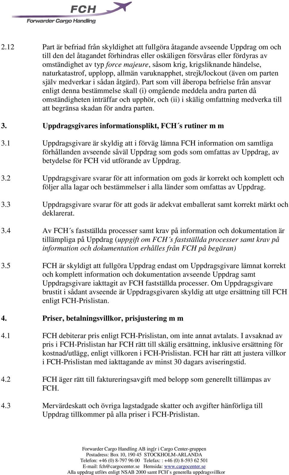 Part som vill åberopa befrielse från ansvar enligt denna bestämmelse skall (i) omgående meddela andra parten då omständigheten inträffar och upphör, och (ii) i skälig omfattning medverka till att