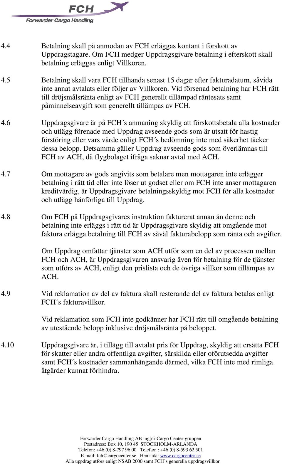 Vid försenad betalning har FCH rätt till dröjsmålsränta enligt av FCH generellt tillämpad räntesats samt påminnelseavgift som generellt tillämpas av FCH. 4.