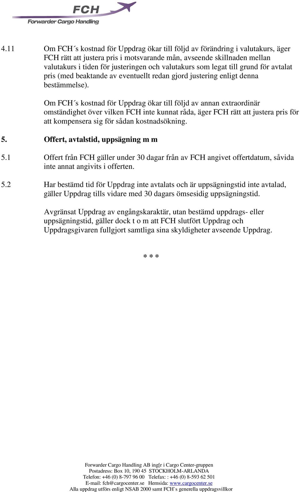 Om FCH s kostnad för Uppdrag ökar till följd av annan extraordinär omständighet över vilken FCH inte kunnat råda, äger FCH rätt att justera pris för att kompensera sig för sådan kostnadsökning. 5.