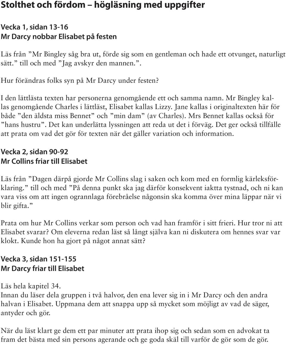 Mr Bingley kallas genomgående Charles i lättläst, Elisabet kallas Lizzy. Jane kallas i originaltexten här för både den äldsta miss Bennet och min dam (av Charles).