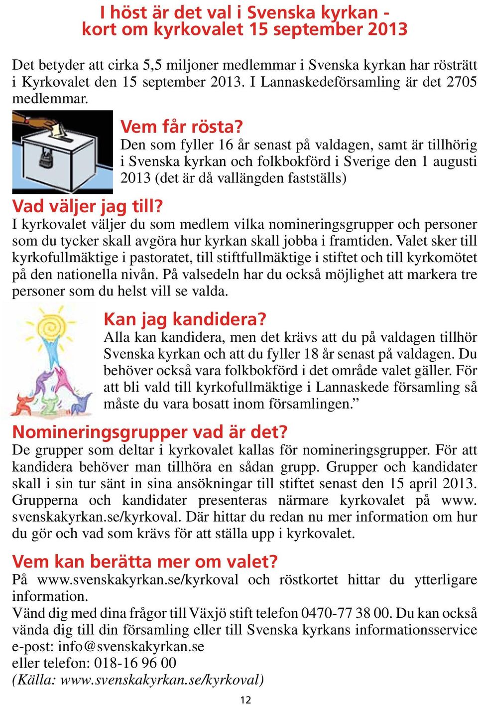 Den som fyller 16 år senast på valdagen, samt är tillhörig i Svenska kyrkan och folkbokförd i Sverige den 1 augusti 2013 (det är då vallängden fastställs) Vad väljer jag till?