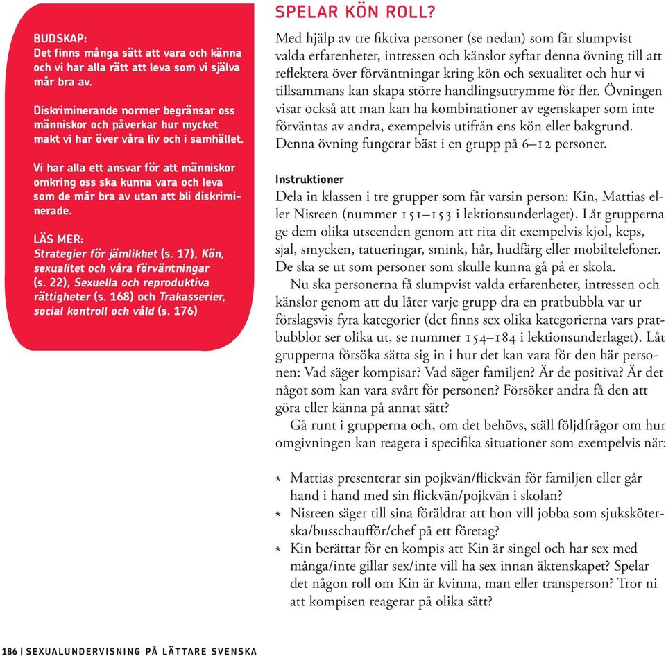 Vi har alla ett ansvar för att människor omkring oss ska kunna vara och leva som de mår bra av utan att bli diskriminerade. LÄS MER: Strategier för jämlikhet (s.