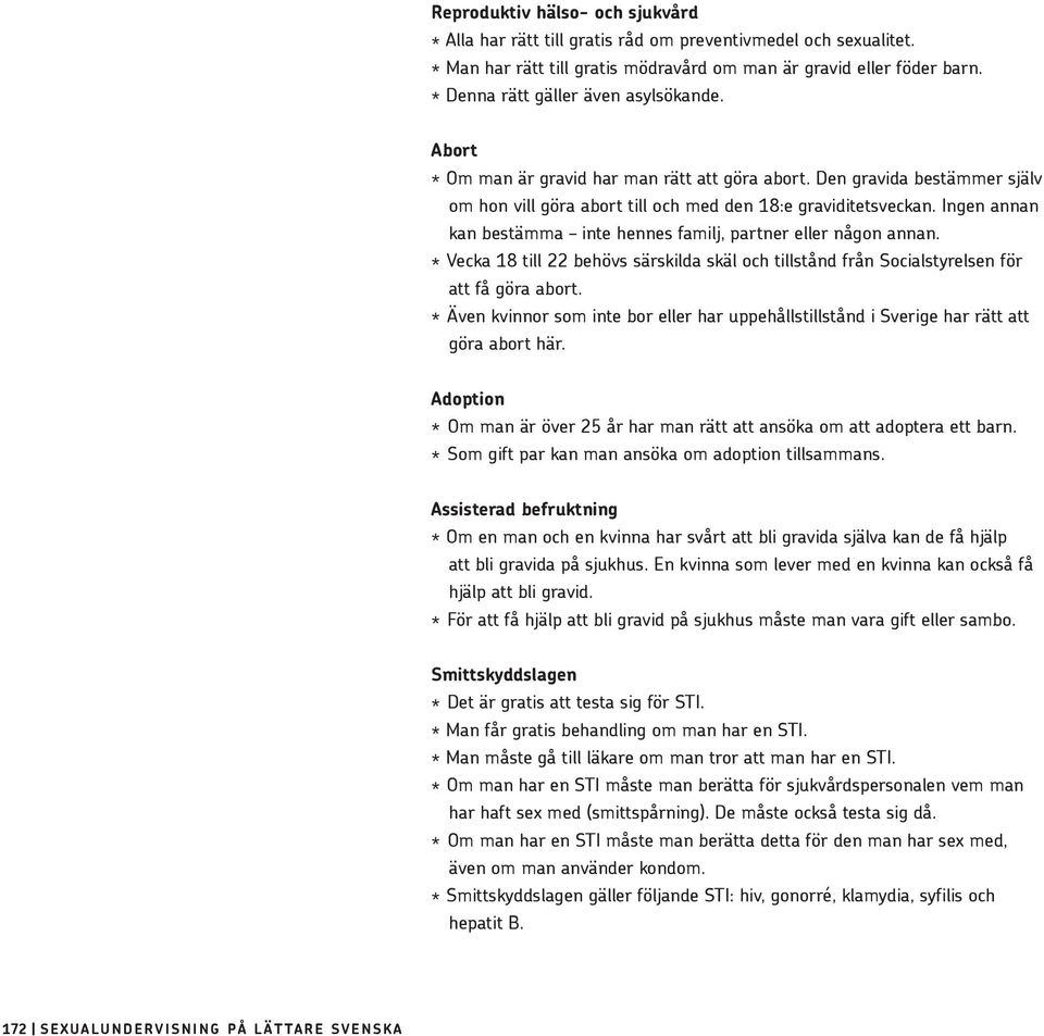 Ingen annan kan bestämma inte hennes familj, partner eller någon annan. * Vecka 18 till 22 behövs särskilda skäl och tillstånd från Socialstyrelsen för att få göra abort.