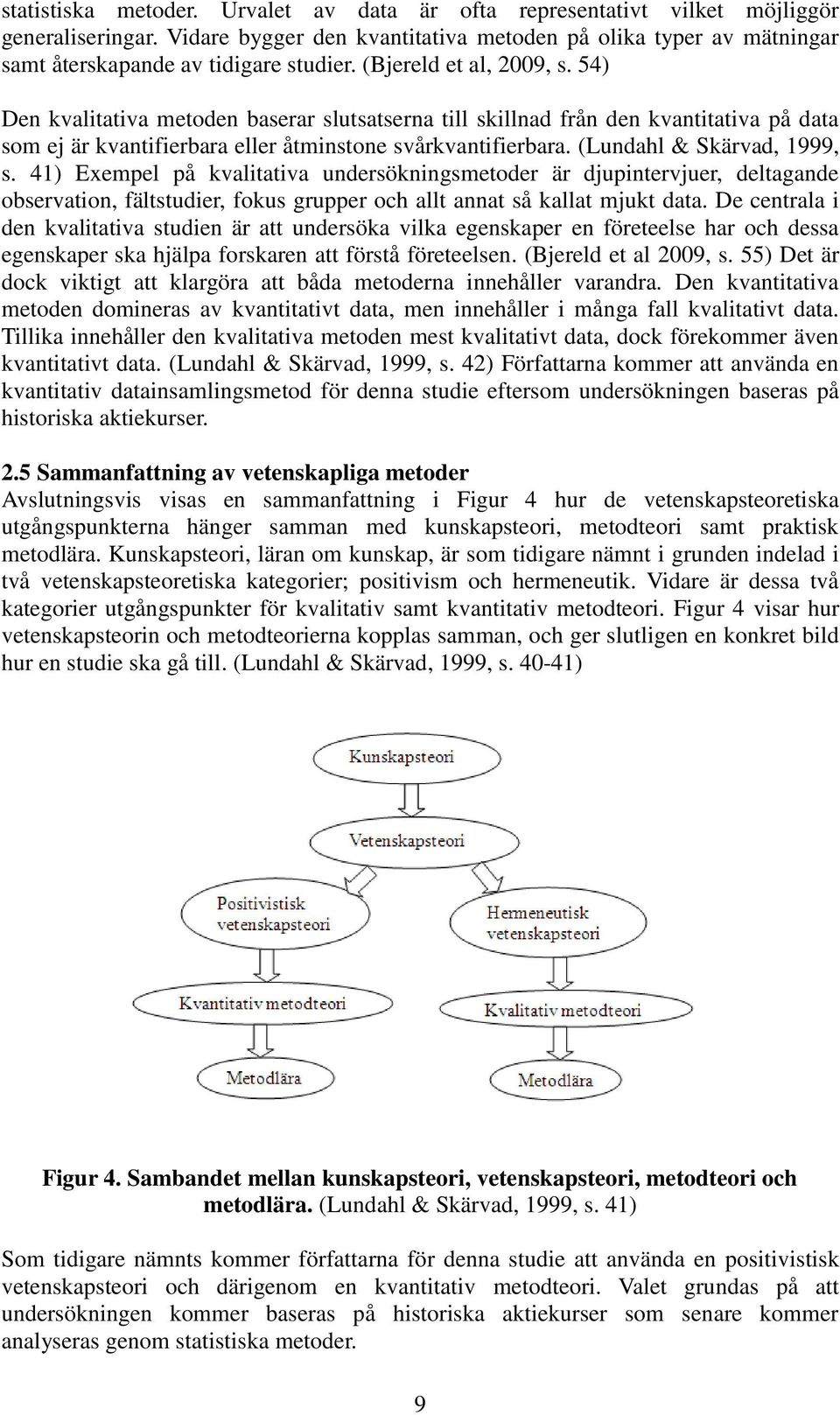 (Lundahl & Skärvad, 1999, s. 41) Exempel på kvalitativa undersökningsmetoder är djupintervjuer, deltagande observation, fältstudier, fokus grupper och allt annat så kallat mjukt data.