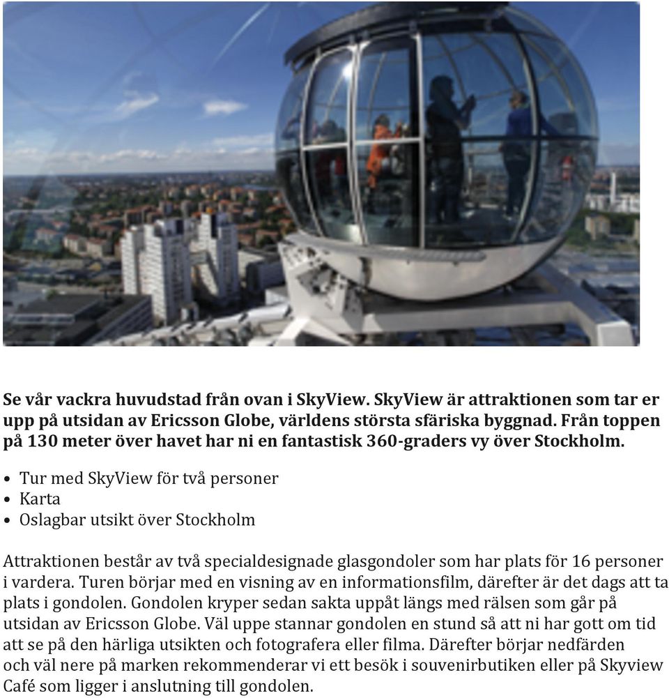 Tur med SkyView för två personer Karta Oslagbar utsikt över Stockholm Attraktionen består av två specialdesignade glasgondoler som har plats för 16 personer i vardera.