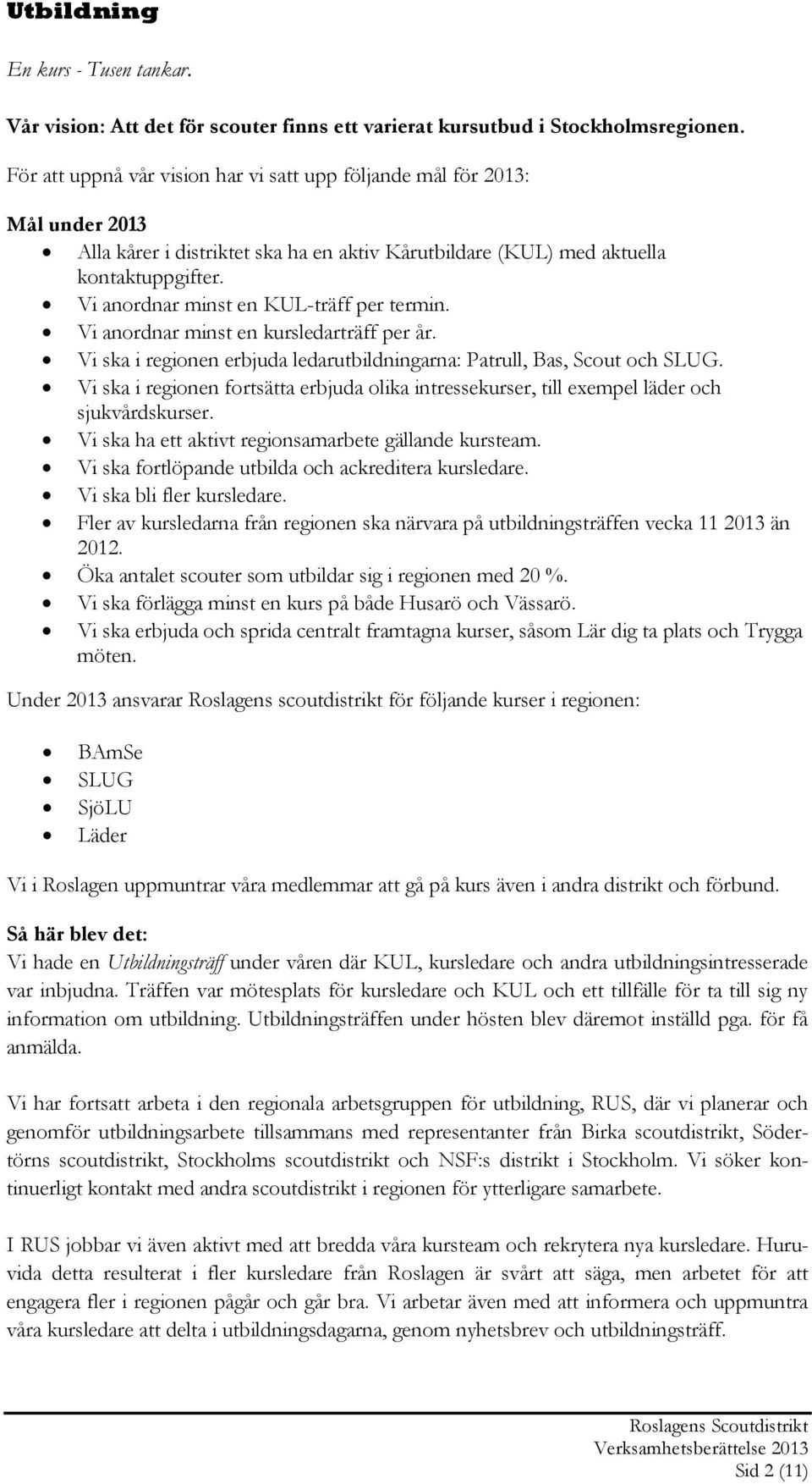 Vi anordnar minst en KUL-träff per termin. Vi anordnar minst en kursledarträff per år. Vi ska i regionen erbjuda ledarutbildningarna: Patrull, Bas, Scout och SLUG.