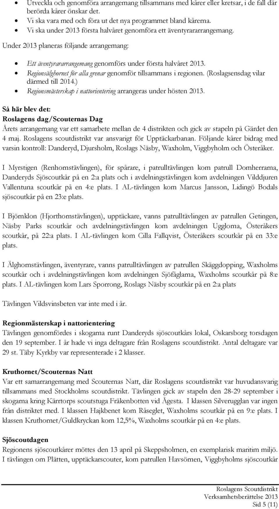 Regionsälghornet för alla grenar genomför tillsammans i regionen. (Roslagsensdag vilar därmed till 2014.) Regionsmästerskap i nattorientering arrangeras under hösten 2013.