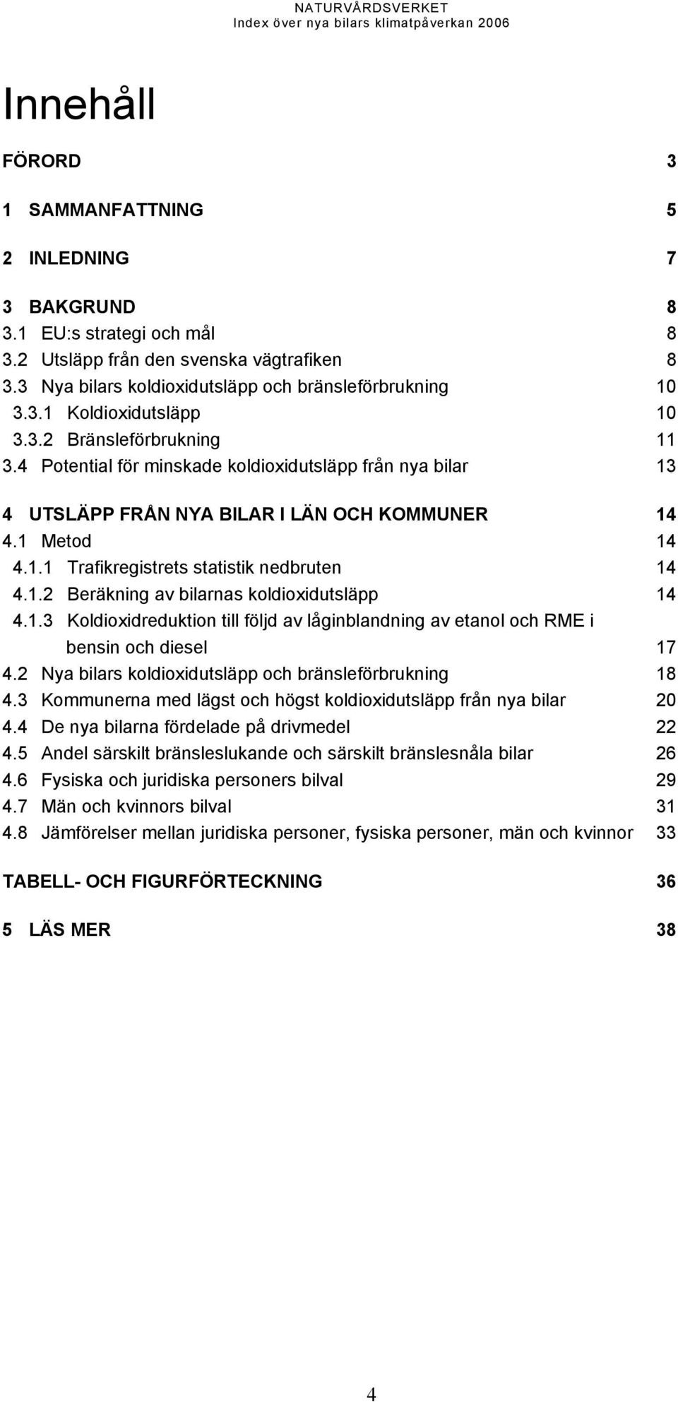 1.3 Koldioxidreduktion till följd av låginblandning av etanol och RME i bensin och diesel 17 4.2 Nya bilars koldioxidutsläpp och bränsleförbrukning 18 4.