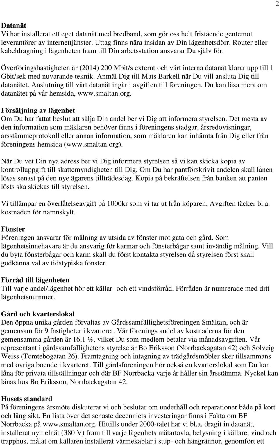 Överföringshastigheten är (2014) 200 Mbit/s externt och vårt interna datanät klarar upp till 1 Gbit/sek med nuvarande teknik. Anmäl Dig till Mats Barkell när Du vill ansluta Dig till datanätet.