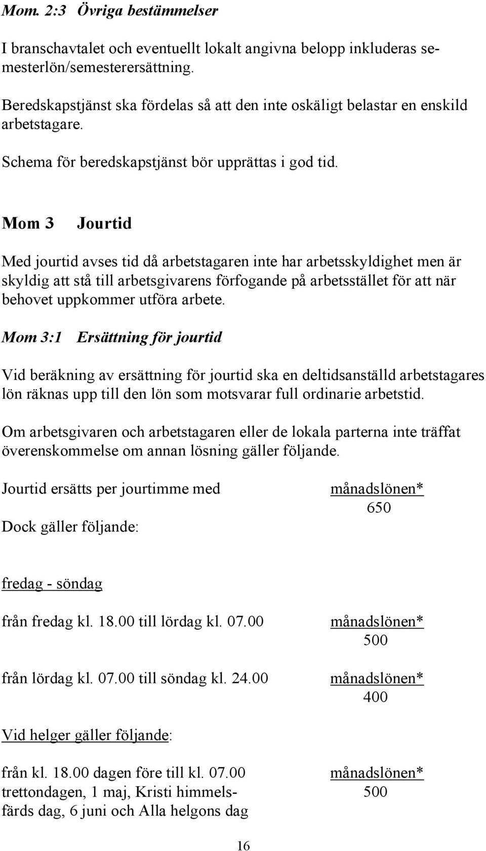 Mom 3 Jourtid Med jourtid avses tid då arbetstagaren inte har arbetsskyldighet men är skyldig att stå till arbetsgivarens förfogande på arbetsstället för att när behovet uppkommer utföra arbete.