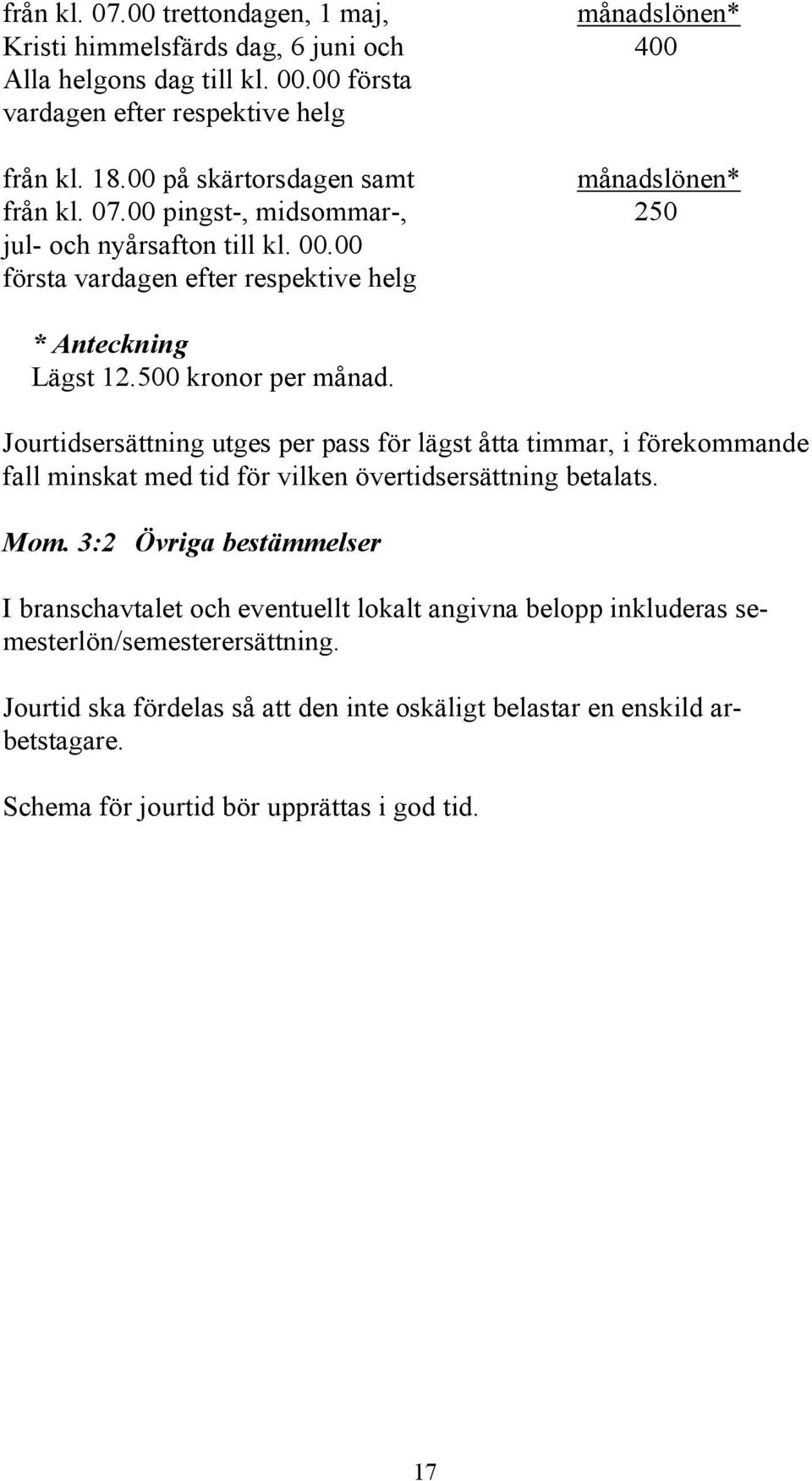 500 kronor per månad. Jourtidsersättning utges per pass för lägst åtta timmar, i förekommande fall minskat med tid för vilken övertidsersättning betalats. Mom.