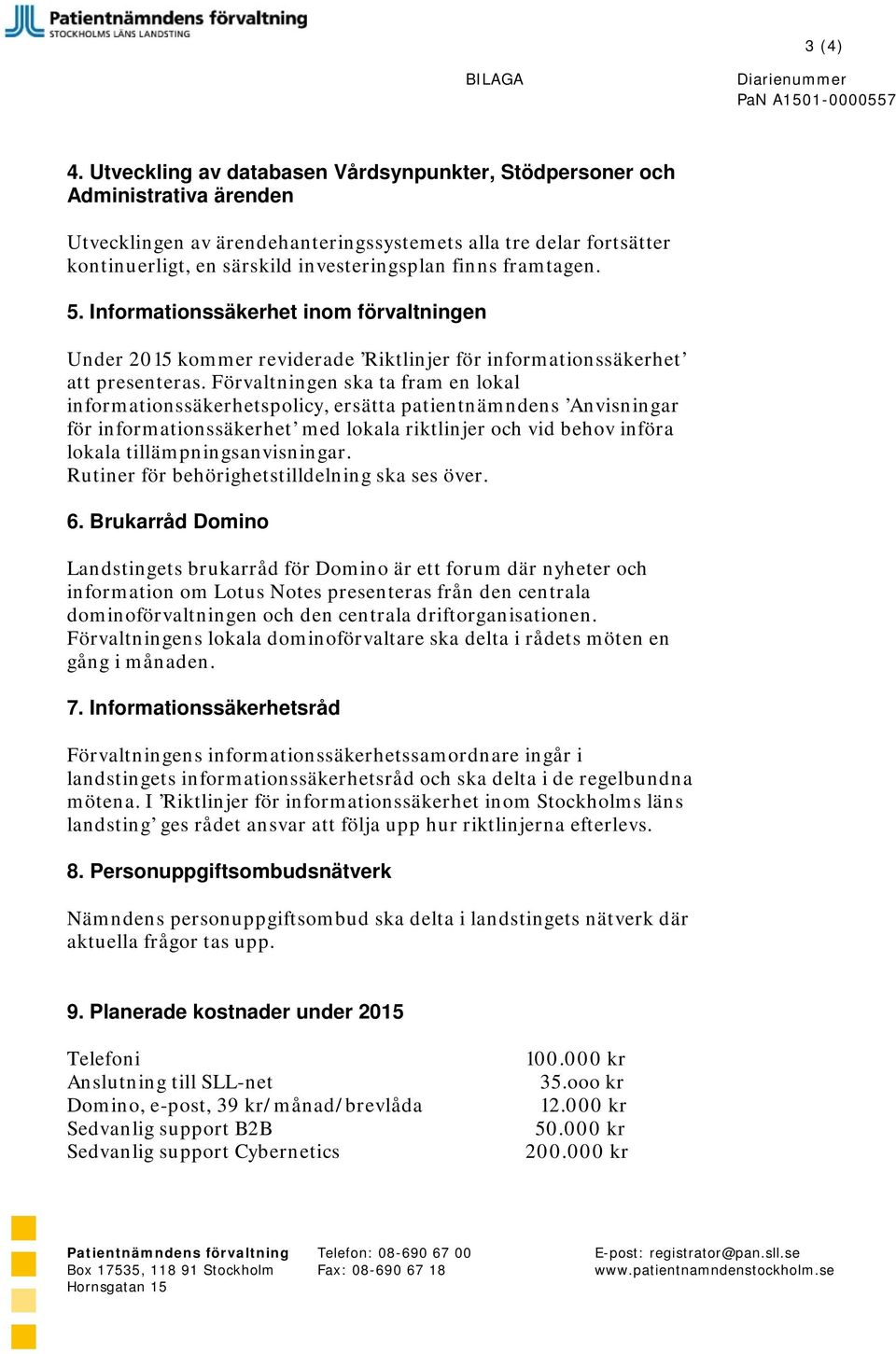 framtagen. 5. Informationssäkerhet inom förvaltningen Under 2015 kommer reviderade Riktlinjer för informationssäkerhet att presenteras.