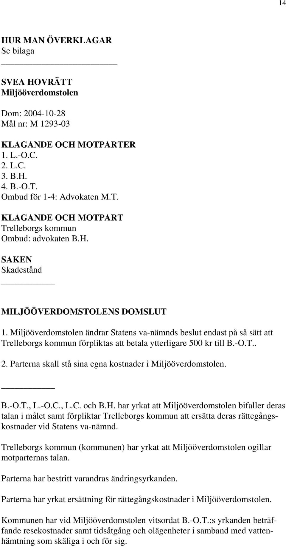 Parterna skall stå sina egna kostnader i Miljööverdomstolen. B.-O.T., L.-O.C., L.C. och B.H.