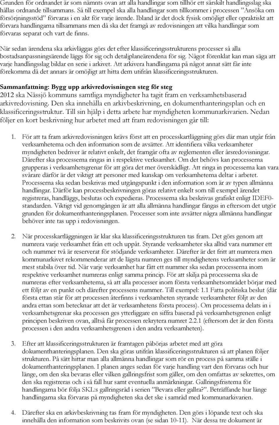 Ibland är det dock fysisk omöjligt eller opraktiskt att förvara handlingarna tillsammans men då ska det framgå av redovisningen att vilka handlingar som förvaras separat och vart de finns.