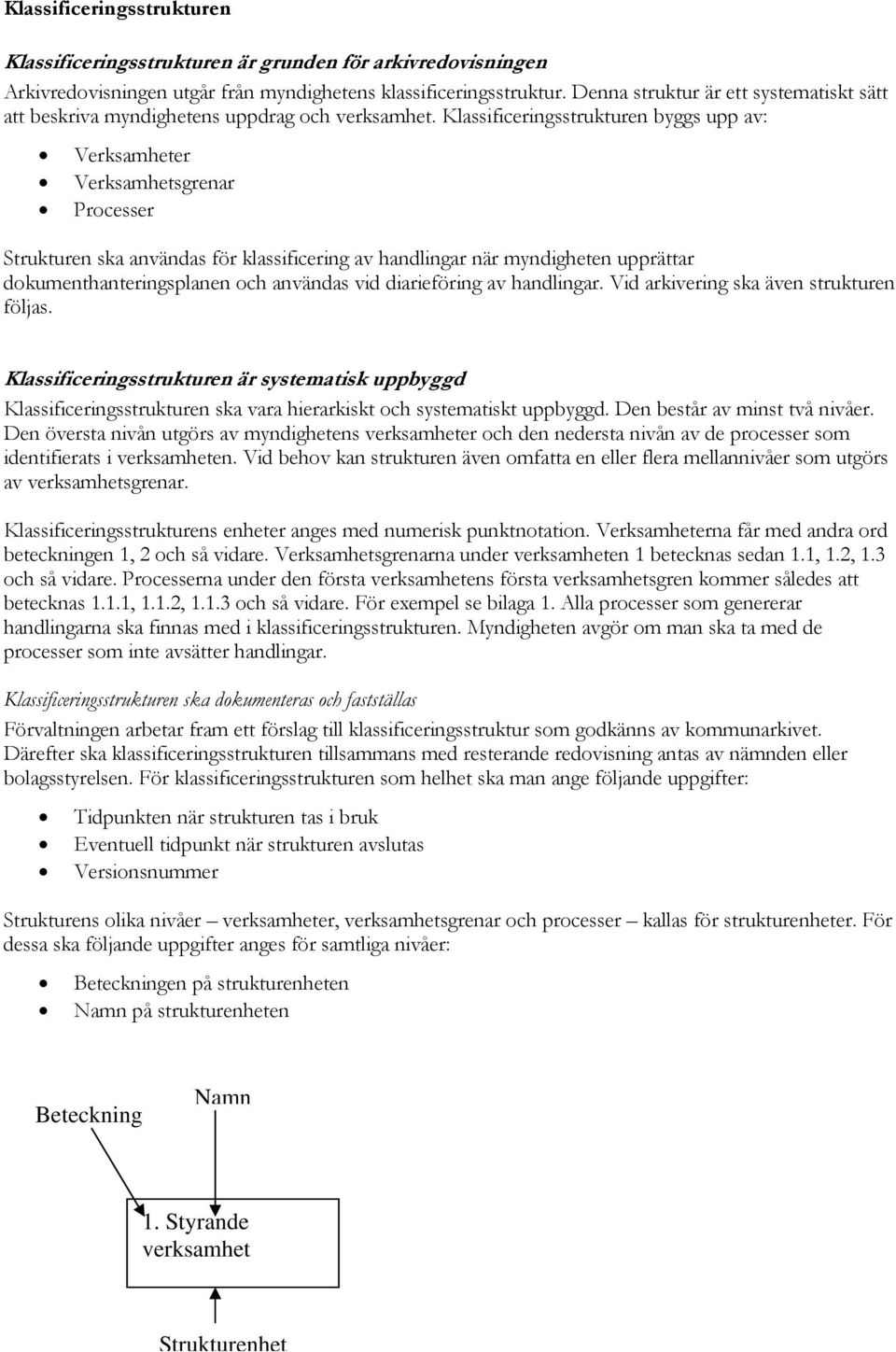 Klassificeringsstrukturen byggs upp av: Verksamheter Verksamhetsgrenar Processer Strukturen ska användas för klassificering av handlingar när myndigheten upprättar dokumenthanteringsplanen och