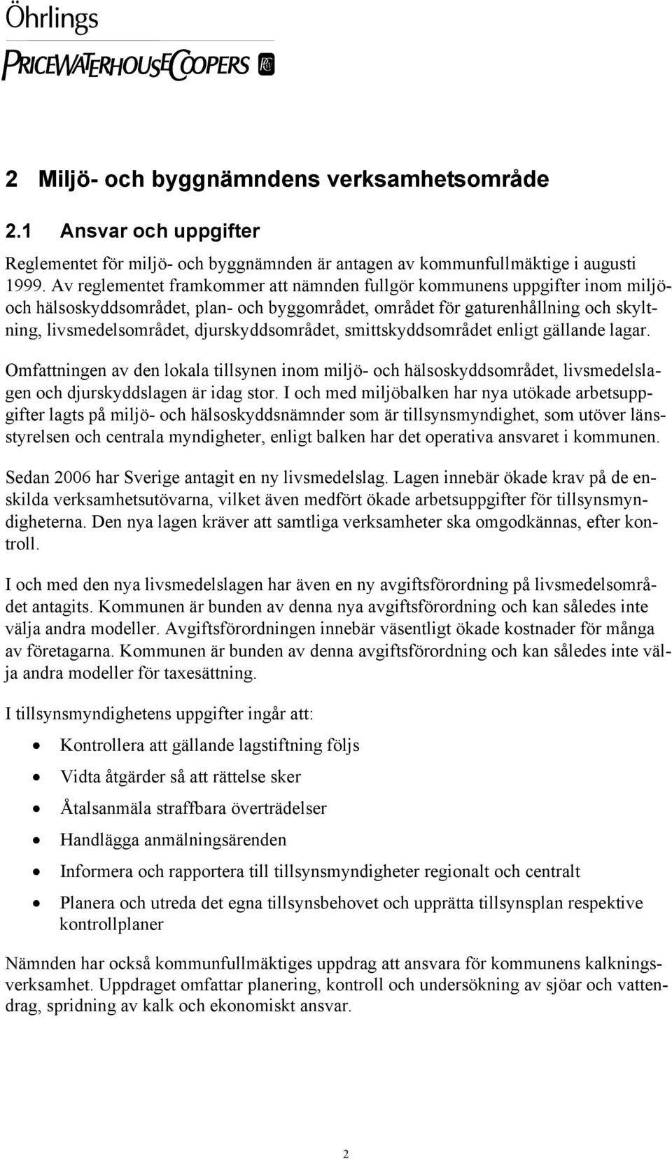 djurskyddsområdet, smittskyddsområdet enligt gällande lagar. Omfattningen av den lokala tillsynen inom miljö- och hälsoskyddsområdet, livsmedelslagen och djurskyddslagen är idag stor.