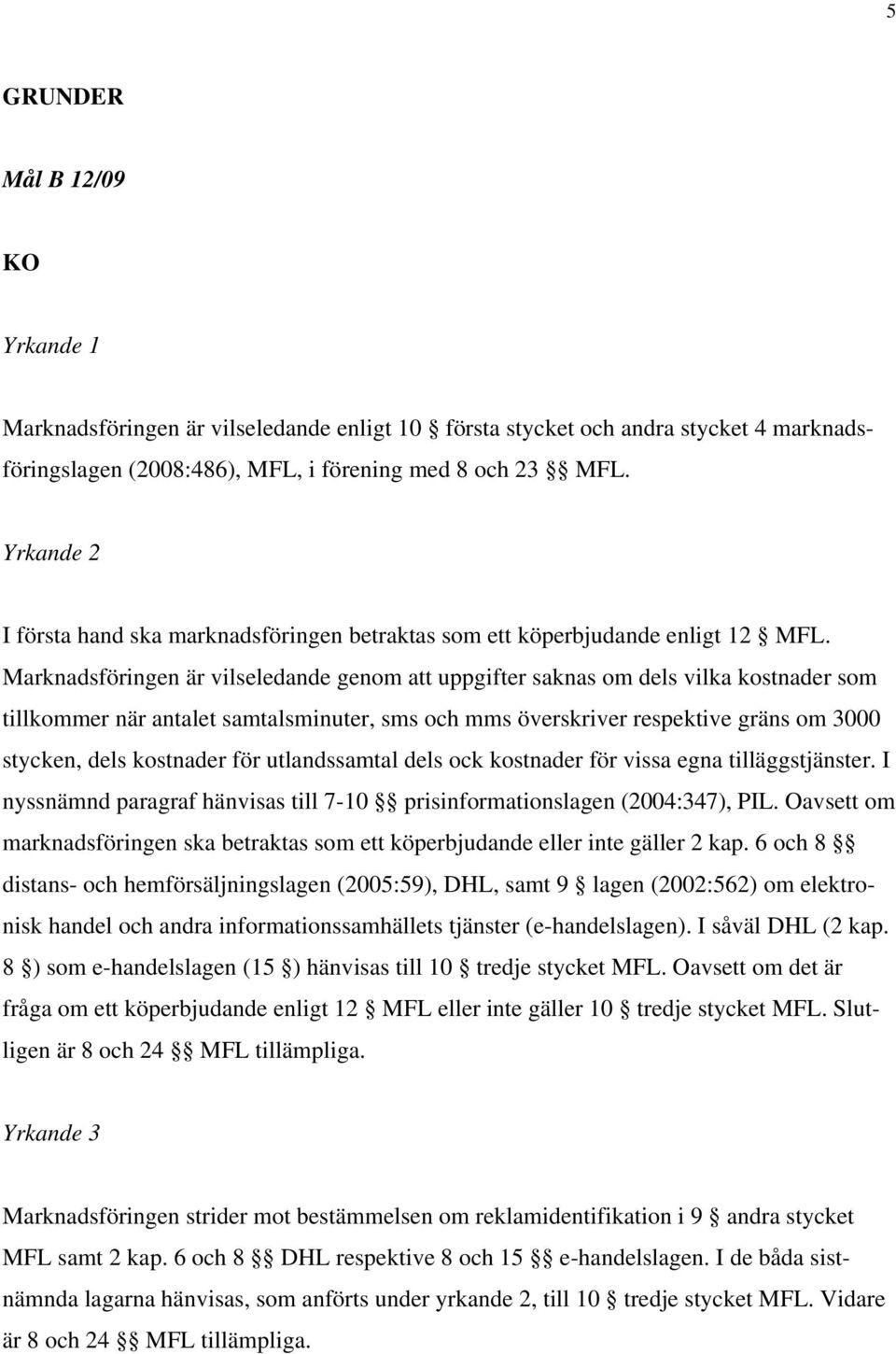 Marknadsföringen är vilseledande genom att uppgifter saknas om dels vilka kostnader som tillkommer när antalet samtalsminuter, sms och mms överskriver respektive gräns om 3000 stycken, dels kostnader