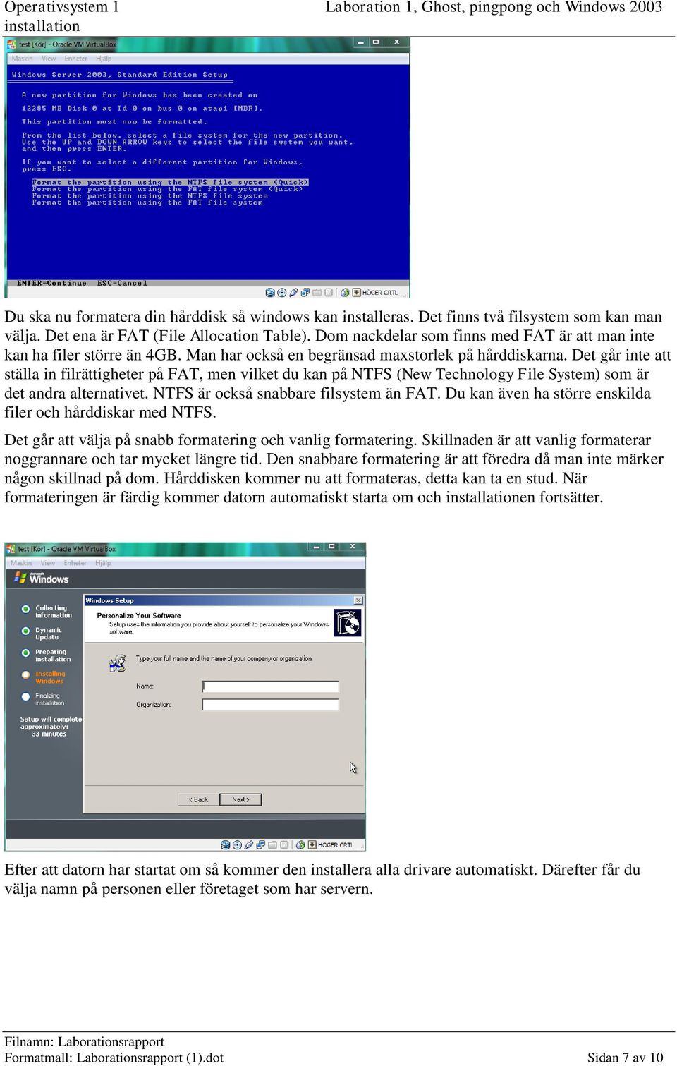 Det går inte att ställa in filrättigheter på FAT, men vilket du kan på NTFS (New Technology File System) som är det andra alternativet. NTFS är också snabbare filsystem än FAT.