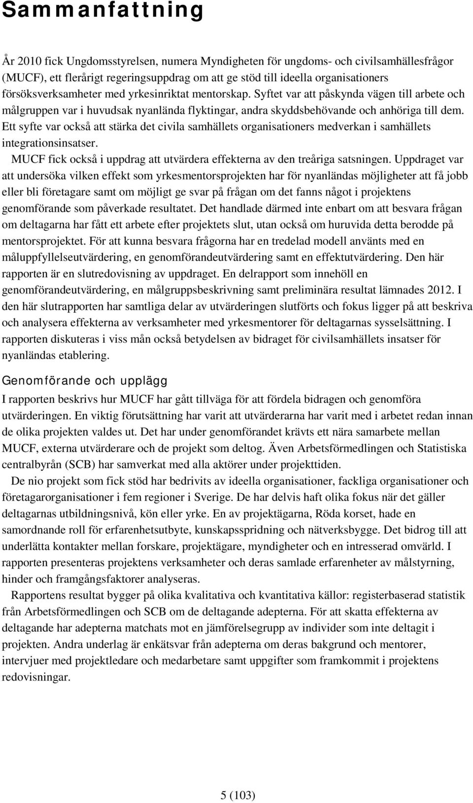 Ett syfte var också att stärka det civila samhällets organisationers medverkan i samhällets integrationsinsatser. MUCF fick också i uppdrag att utvärdera effekterna av den treåriga satsningen.
